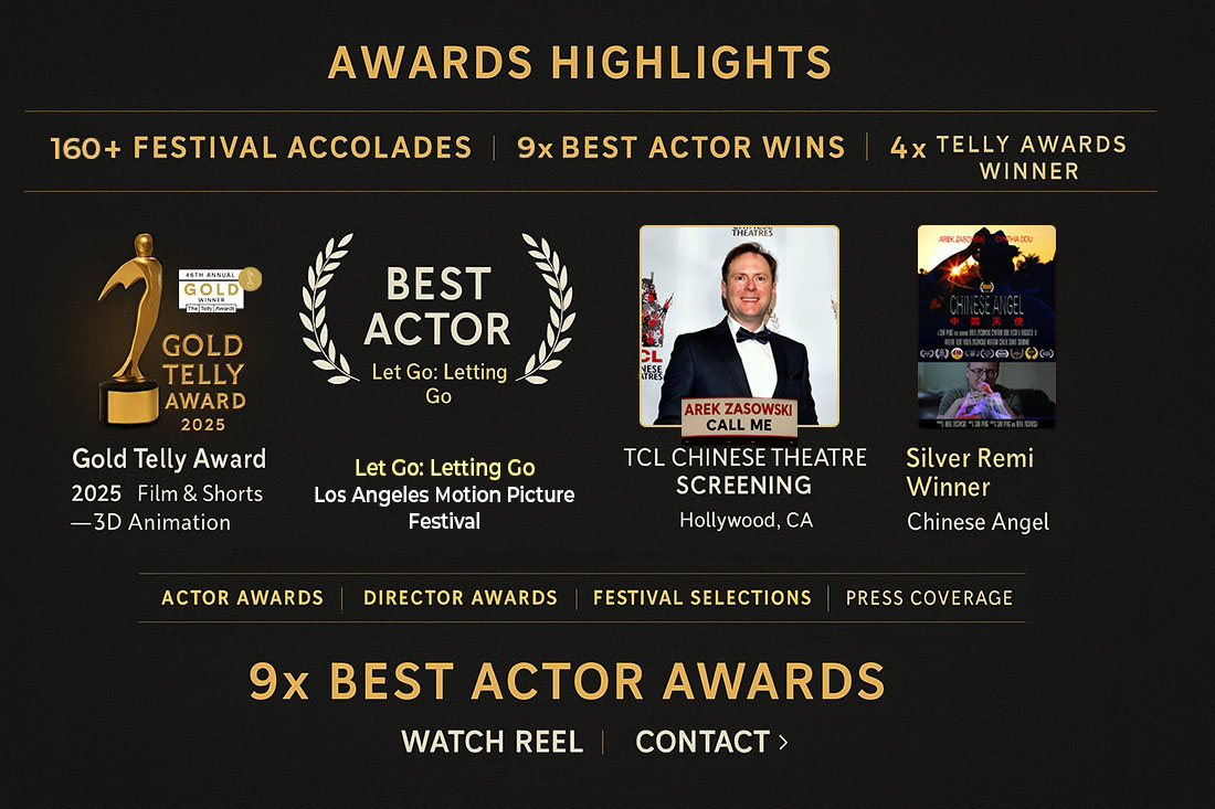 Arek Zasowski – Awards Highlights: Gold Telly Award, Best Actor Wins, Festival Accolades Awards highlights of Arek Zasowski, award-winning actor and filmmaker, featuring Gold Telly Award 2025, Best Actor wins for Let Go: Letting Go, TCL Chinese Theatre Hollywood screening, and Silver Remi Award for Chinese Angel.